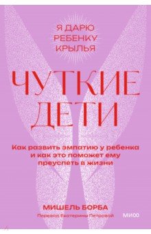 Чуткие дети. Как развить эмпатию у ребенка и как это поможет ему преуспеть в жизни