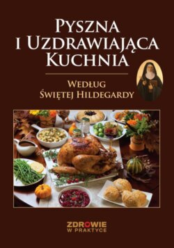 Pyszna i Uzdrawiająca Kuchnia Według Świętej Hildegardy