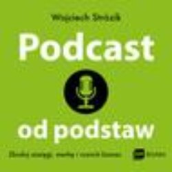 Podcast od podstaw. Zbuduj zasięgi, markę i rozwiń biznes