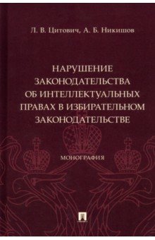 Нарушение законодательства об интеллектуальных правах в избирательном законодательстве. Монография