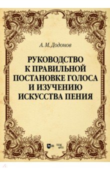 Руководство к правильной постановке голоса и изучению искусства пения. Учебное пособие