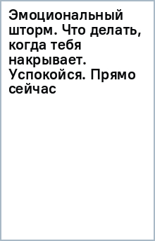 Эмоциональный шторм. Что делать, когда тебя накрывает. Успокойся. Прямо cейчас