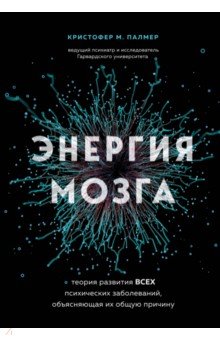 Энергия мозга. Теория развития всех психических заболеваний, объясняющая их общую причину