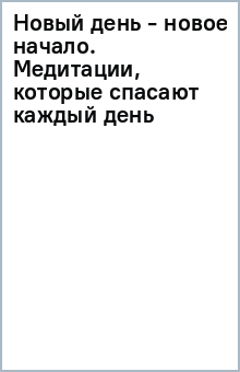 Новый день - новое начало. Медитации, которые спасают каждый день