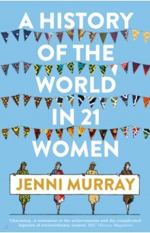 A History of the World in 21 Women. A Personal Selection