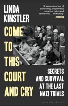 Come to This Court and Cry. Secrets and Survival at the Last Nazi Trials