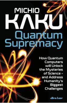 Quantum Supremacy. How Quantum Computers will Unlock the Mysteries of Science