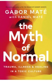 The Myth of Normal. Trauma, Illness & Healing in a Toxic Culture