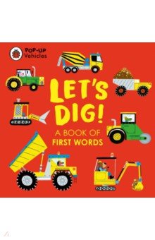 Pop-Up Vehicles. Let's Dig! A Book of First Words