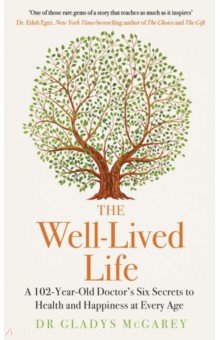 The Well-Lived Life. A 102-Year-Old Doctor's Six Secrets to Health and Happiness at Every Age