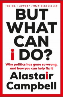 But What Can I Do? Why Politics Has Gone So Wrong, and How You Can Help Fix It