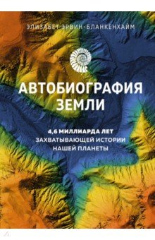 Автобиография Земли. 4,6 миллиарда лет захватывающей истории нашей планеты