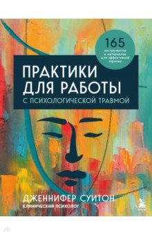 Практики для работы с психологической травмой. 165 инструментов и материалов для эффективной терапии