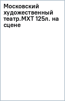Московский художественный театр. МХТ 125 лет на сцене
