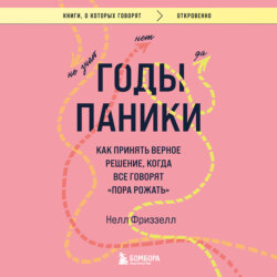 Годы паники. Как принять верное решение, когда все говорят «пора рожать»