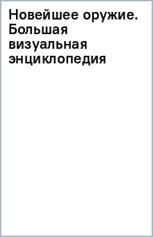 Новейшее оружие. Большая визуальная энциклопедия