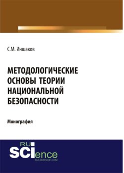 Методологические основы теории национальной безопасности. (Аспирантура, Бакалавриат, Магистратура). Монография.