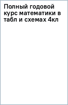 Полный годовой курс математики в таблицах и схемах. 4 класс