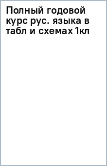 Полный годовой курс русского языка в таблицах и схемах. 1 класс