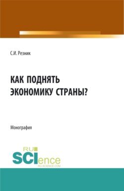 Как поднять экономику страны?. (Аспирантура, Бакалавриат, Магистратура). Монография.