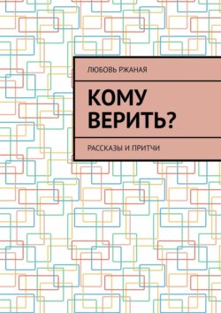 Кому верить? Рассказы и притчи