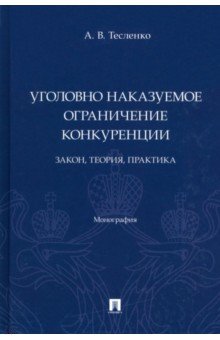 Уголовно наказуемое ограничение конкуренции. Закон, теория, практика. Монография