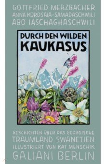 Durch den wilden Kaukasus. Geschichten über das georgische Traumland Swanetien