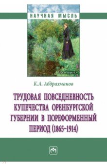 Трудовая повседневность купечества Оренбургской губернии в пореформенный период (1865-1914)