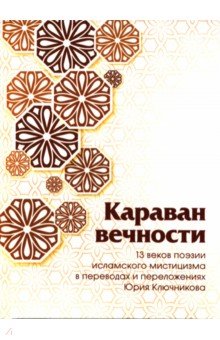 Караван вечности. 13 веков поэзии исламского мистицизма в переводах и переложениях Юрия Ключникова