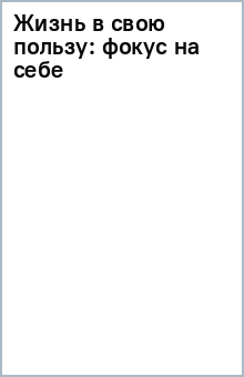 Жизнь в свою пользу. Фокус на себе