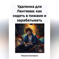 Удаленка для Лентяева: как сидеть в пижаме и зарабатывать