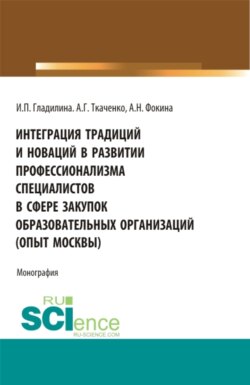 Интеграция традиций и новаций в развитии профессионализма специалистов в сфере закупок образовательных организаций (опыт Москвы). (Аспирантура, Бакалавриат, Магистратура). Монография.