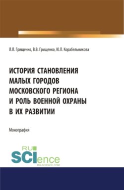 История становления малых городов московского региона и роль военной охраны в их развитии. (Аспирантура). (Бакалавриат). (Магистратура). Монография