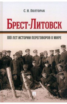 Брест-Литовск. 100 лет истории переговоров о мире. Монография