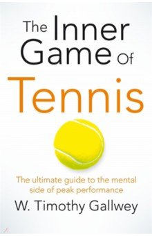 The Inner Game of Tennis. The Ultimate Guide to the Mental Side of Peak Performance