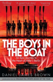 The Boys In The Boat. An Epic Journey to the Heart of Hitler's Berlin