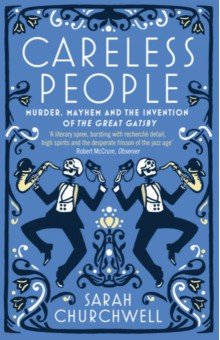 Careless People. Murder, Mayhem and the Invention of The Great Gatsby