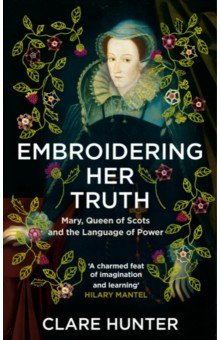 Embroidering Her Truth. Mary, Queen of Scots and the Language of Power