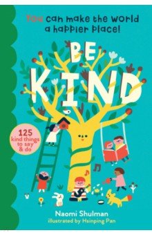 Be Kind. You Can Make the World a Happier Place! 125 Kind Things to Say & Do