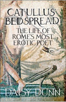 Catullus' Bedspread. The Life of Rome's Most Erotic Poet