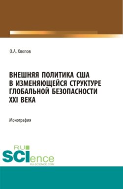 Внешняя политика США в изменяющейся структуре глобальной безопасности XXI века. (Бакалавриат, Магистратура). Монография.