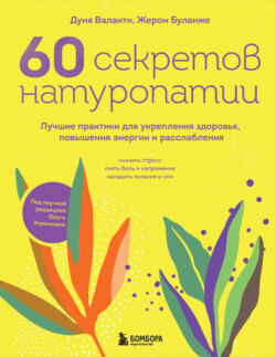 60 секретов натуропатии. Лучшие практики для укрепления здоровья, повышения энергии и расслабления