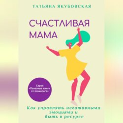 Счастливая мама. Как управлять негативными эмоциями и быть в ресурсе