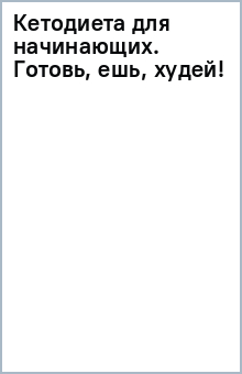 Кетодиета для начинающих. Готовь, ешь, худей!