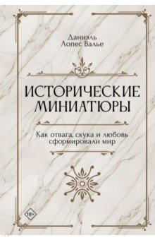 Исторические миниатюры. Как отвага, скука и любовь сформировали мир