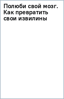 Полюби свой мозг. Как превратить свои извилины из наезженной колеи в магистрали успеха