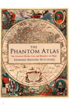 The Phantom Atlas. The Greatest Myths, Lies and Blunders on Maps