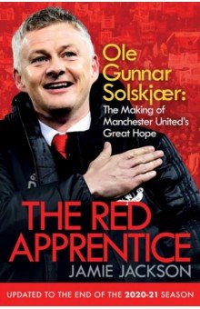 The Red Apprentice. Ole Gunnar Solskjaer. The Making of Manchester United's Great Hope