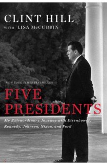 Five Presidents. My Extraordinary Journey with Eisenhower, Kennedy, Johnson, Nixon, and Ford