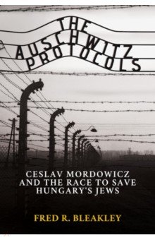 The Auschwitz Protocols. Czeslav Mordowicz and the Race to Save Hungary's Jews